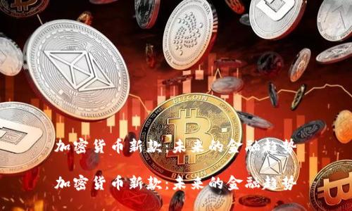 加密货币新款:未来的金融趋势
加密货币新款:未来的金融趋势