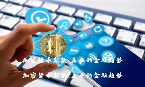 加密货币新款:未来的金融趋势
加密货币新款:未来的金融趋势