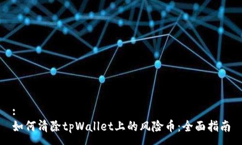 :
如何清除tpWallet上的风险币:全面指南