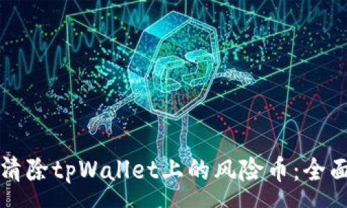 :
如何清除tpWallet上的风险币:全面指南