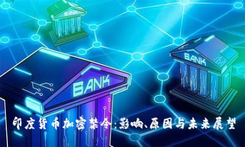 印度货币加密禁令:影响、原因与未来展望