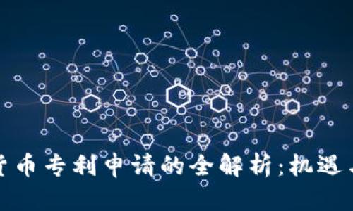 加密货币专利申请的全解析:机遇与挑战