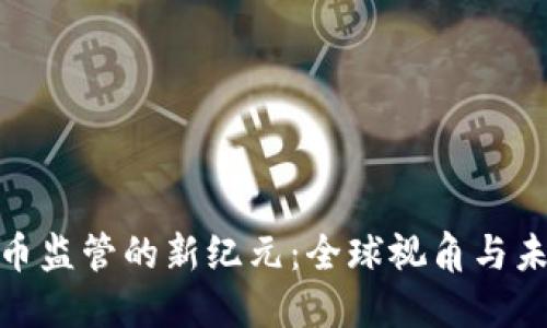 加密货币监管的新纪元:全球视角与未来趋势