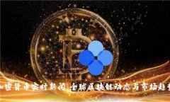 加密货币实时新闻:全球区块链动态与市场趋势