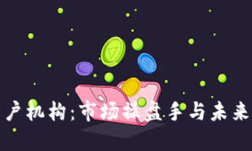 加密货币大户机构：市场操盘手与未来投资新风向