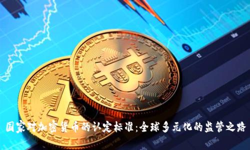 国家对加密货币的认定标准：全球多元化的监管之路
