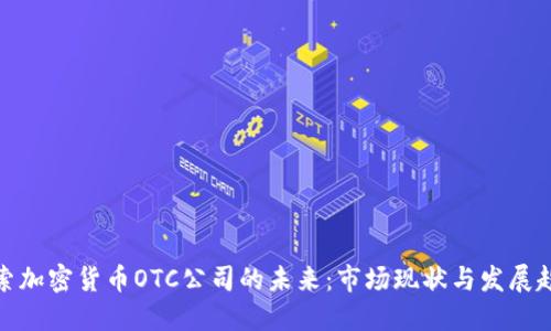 探索加密货币OTC公司的未来:市场现状与发展趋势