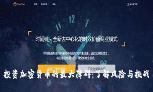 投资加密货币的最大障碍:了解风险与挑战