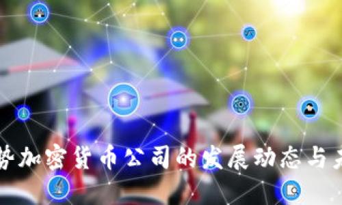 关注强势加密货币公司的发展动态与未来趋势