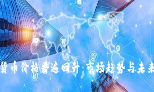 加密货币价格普遍回升:市场趋势与未来展望