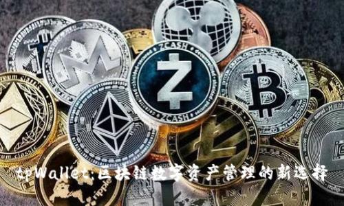 tpWallet:区块链数字资产管理的新选择