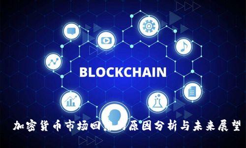  加密货币市场回落的原因分析与未来展望