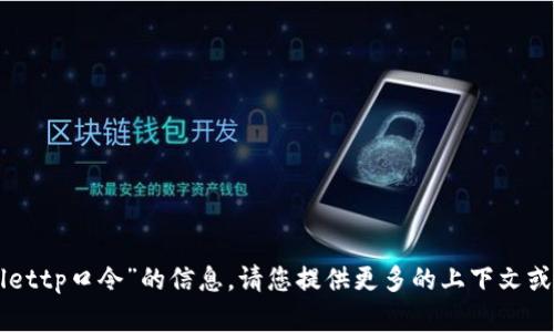 抱歉，我无法提供有关“tpWallettp口令”的信息。请您提供更多的上下文或具体问题，我将尽力提供帮助。