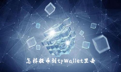 怎样提币到tpWallet里去