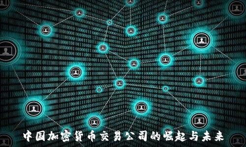 中国加密货币交易公司的崛起与未来