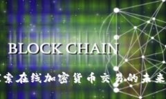 深入探索在线加密货币交易的未来与挑战