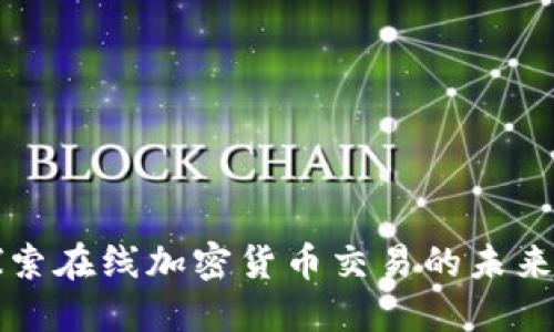 深入探索在线加密货币交易的未来与挑战