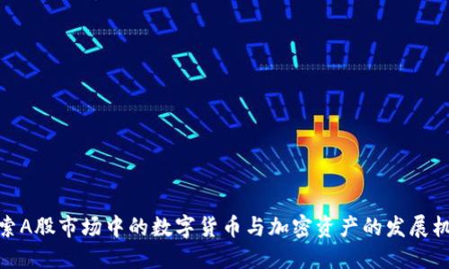 探索A股市场中的数字货币与加密资产的发展机遇