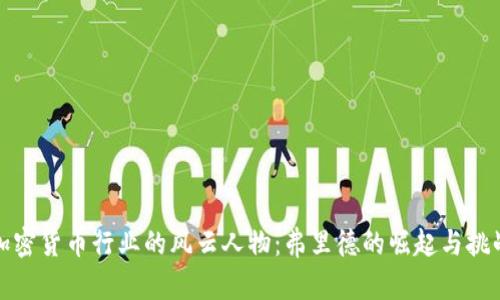 加密货币行业的风云人物:弗里德的崛起与挑战