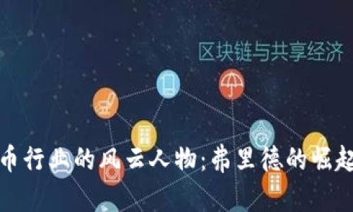 加密货币行业的风云人物:弗里德的崛起与挑战