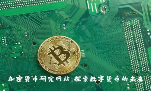 加密货币研究网站:探索数字货币的未来