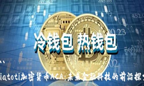  
```
biatoti加密货币ACA：未来金融科技的前沿探索