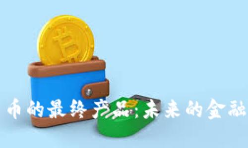 加密货币的最终产品:未来的金融新格局