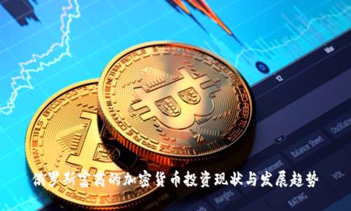 俄罗斯富商的加密货币投资现状与发展趋势