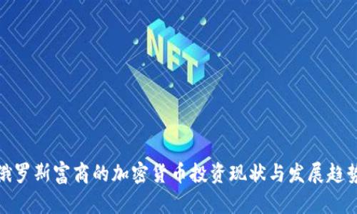 俄罗斯富商的加密货币投资现状与发展趋势