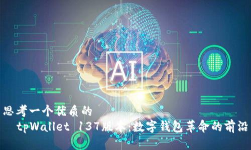 思考一个优质的
tpWallet 137版本:数字钱包革命的前沿