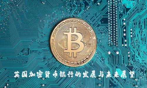 英国加密货币银行的发展与未来展望