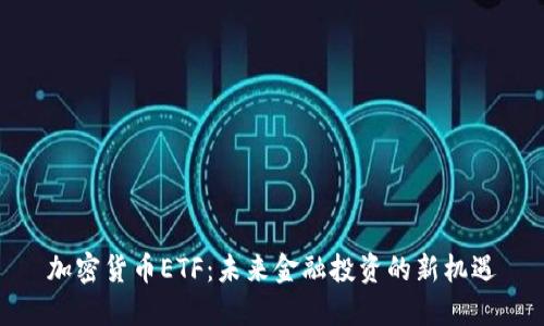 加密货币ETF:未来金融投资的新机遇