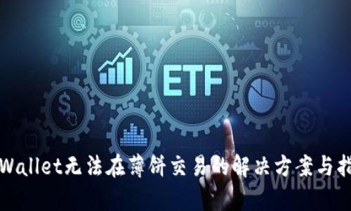 tpWallet无法在薄饼交易的解决方案与指南