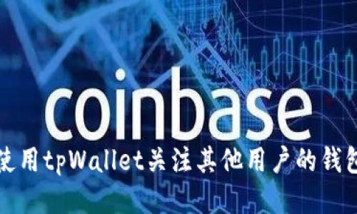 如何使用tpWallet关注其他用户的钱包动态