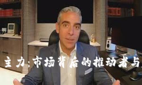 加密货币主力:市场背后的推动者与趋势分析