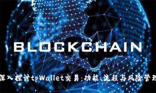 深入探讨tpWallet交易:功能、流程与风险管理