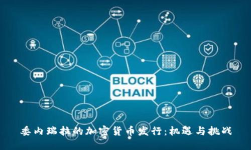 委内瑞拉的加密货币发行:机遇与挑战