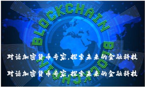 对话加密货币专家,探索未来的金融科技
对话加密货币专家,探索未来的金融科技