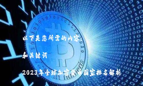 以下是您所需的内容:
和关键词
2023年全球加密货币国家排名解析