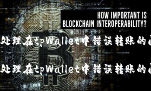 如何处理在tpWallet中错误转账的问题?
如何处理在tpWallet中错误转账的问题?