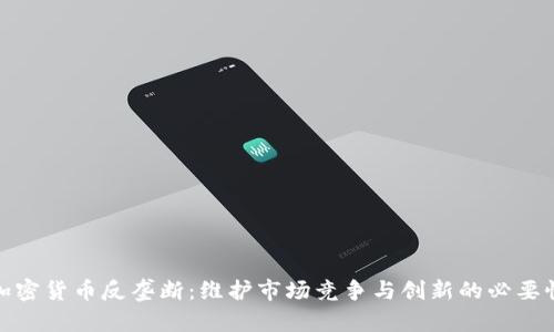 加密货币反垄断:维护市场竞争与创新的必要性