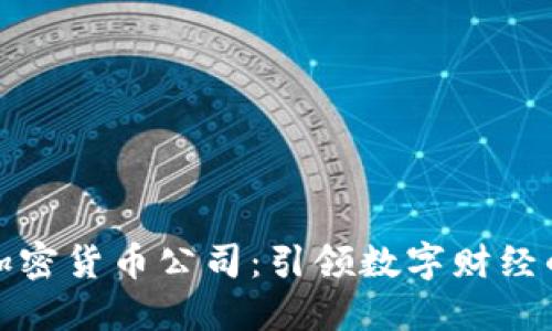 十大加密货币公司：引领数字财经的先锋