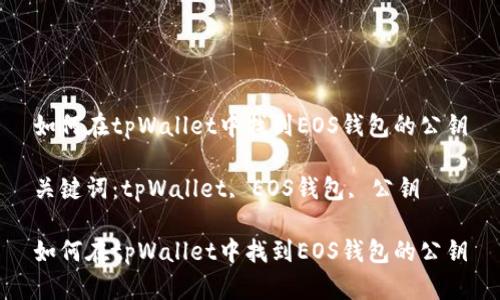 如何在tpWallet中找到EOS钱包的公钥
关键词:tpWallet, EOS钱包, 公钥
如何在tpWallet中找到EOS钱包的公钥