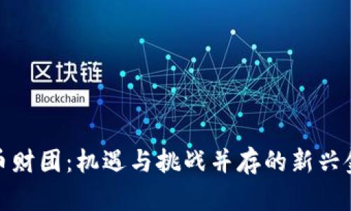 加密货币财团:机遇与挑战并存的新兴金融领域