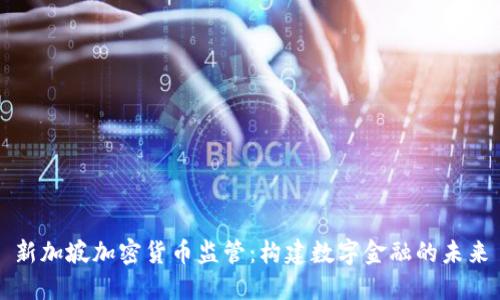新加坡加密货币监管:构建数字金融的未来