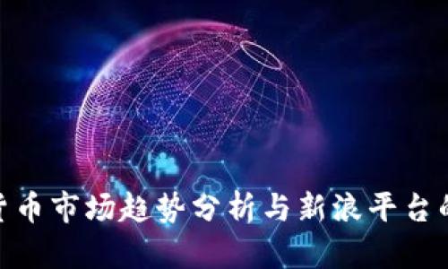 加密货币市场趋势分析与新浪平台的影响