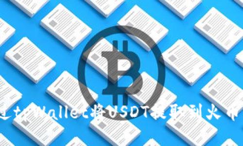 如何通过tpWallet将USDT提取到火币交易所?