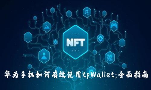 华为手机如何有效使用tpWallet:全面指南