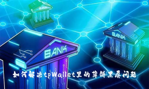如何解决tpWallet里的薄饼黑屏问题