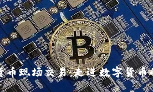 加密货币现场交易:走进数字货币的未来
